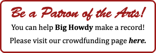 Be a Patron of the Arts! You can help Big Howdy make a record! Please visit our crowdfunding page here. 